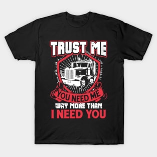 Trust me you need me way more than I need you T-Shirt